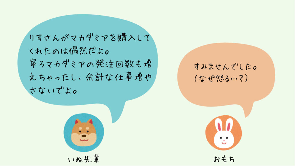 マカダミアの発注数が多くなり、いぬ先輩がおもちに対して、かえって仕事が多くなってしまったと嫌味を言っている図